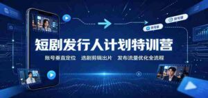 短剧发行人计划特训营:账号垂直定位,选剧剪辑出片,发布流量优化全流程-中创网_分享创业项目_助您在家赚钱