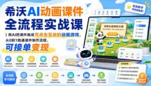 希沃AI动画课件全流程实战课｜用AI把课件做成可点击互动的动画游戏，从0到1跑通课件制作流程，可接单变现-中创网_分享创业项目_助您在家赚钱