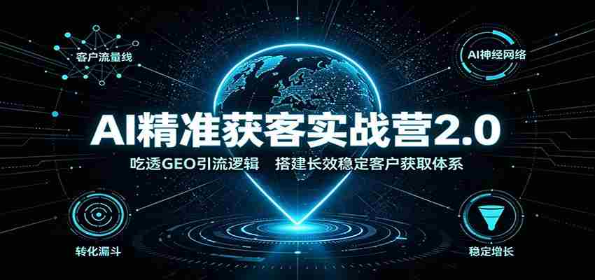 AI精准获客实战营2.0：吃透GEO引流逻辑，搭建长效稳定客户获取体系-中创网_分享创业项目_助您在家赚钱