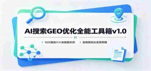 AI搜索GEO优化全能工具箱v1.0:10大模块六十余套提示词,全链路优化拿来即用-中创网_分享创业项目_助您在家赚钱