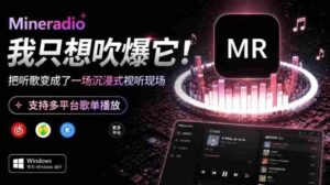 Windows同类产品那么多，只想吹爆它！把听歌变成了一场沉浸式视听现场，支持多平台歌单播放Mineradio-中创网_分享创业项目_助您在家赚钱
