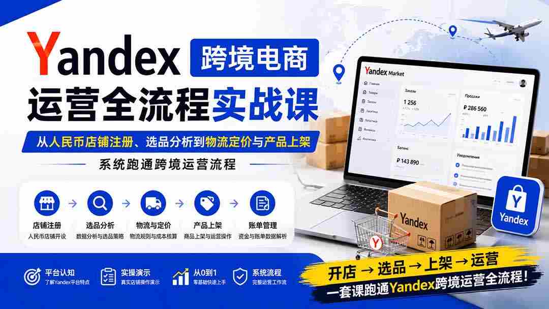 （20069期）Yandex跨境电商运营全流程实战课：从人民币店铺注册、选品分析到物流定价与产品上架，系统跑通跨境运营流程-中创网_分享创业项目_助您在家赚钱