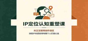 IP定位认知重塑课：纠正互联网创作误区，深挖IP本质找寻专属个人打造心法-中创网_分享创业项目_助您在家赚钱