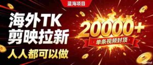 (19994期)海外TK拉新新玩法,剪映就能做,不用经验不用粉丝,单条视频收益上限20000+-中创网_分享创业项目_助您在家赚钱