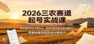 2026三农赛道起号实战课：解锁爆款原创文案玩法，掌握拍摄改稿快速出圈技巧-中创网_分享创业项目_助您在家赚钱
