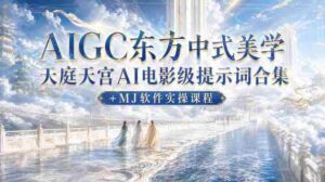 AIGC东方中式美学天庭天宫AI电影级提示词合集+MJ软件实操课程-中创网_分享创业项目_助您在家赚钱
