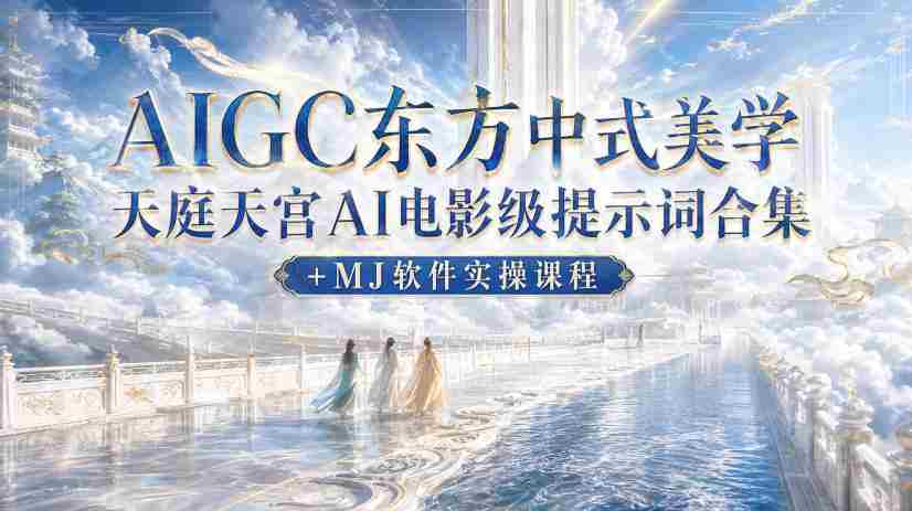 AIGC东方中式美学天庭天宫AI电影级提示词合集+MJ软件实操课程