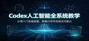 Codex人工智能全系统教学：从零入门安装部署，掌握AI写作改测交付能力-中创网_分享创业项目_助您在家赚钱