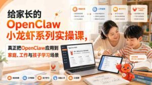 给家长的OpenClaw小龙虾系列实操课,真正把OpenClaw应用到家庭、工作与孩子学习场景-中创网_分享创业项目_助您在家赚钱