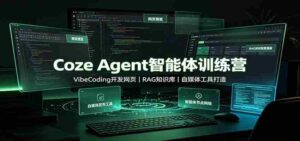 Coze Agent智能体训练营:VibeCoding开发网页,RAG知识库,自媒体工具打造-中创网_分享创业项目_助您在家赚钱