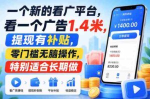 一个新的看广平台,看一个广告1.4米,提现有补贴,零门槛无脑操作,特别适合长期做【揭秘】-中创网_分享创业项目_助您在家赚钱