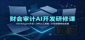 财会审计AI开发研修课:VBA与Agent开发,Office工具箱,打包部署网站实操-中创网_分享创业项目_助您在家赚钱