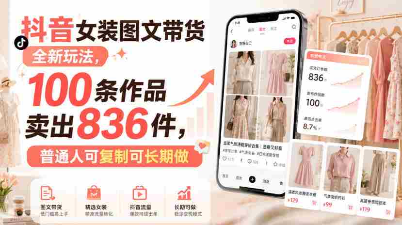 抖音女装图文带货全新玩法,100条作品卖出836件,普通人可复制可长期做