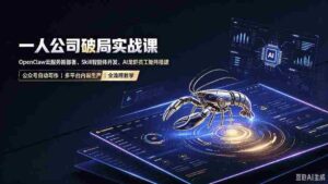 (19995期)一人公司破局实战课|OpenClaw云服务器部署、Skill智能体开发、AI龙虾员工矩阵搭建,公众号自动写作与多平台内容…-中创网_分享创业项目_助您在家赚钱