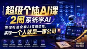 超级个体AI课,2周系统学AI,带你吃透全套AI实用技能,实现一个人就是一家公司-中创网_分享创业项目_助您在家赚钱