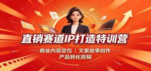 直销赛道IP打造特训营：商业内容定位，文案故事创作，产品转化剪辑-中创网_分享创业项目_助您在家赚钱