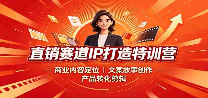 直销赛道IP打造特训营：商业内容定位，文案故事创作，产品转化剪辑-中创网_分享创业项目_助您在家赚钱