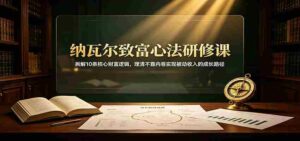 纳瓦尔致富心法研修课:拆解10条核心财富逻辑,理清不靠内卷实现被动收入的成长路径-中创网_分享创业项目_助您在家赚钱