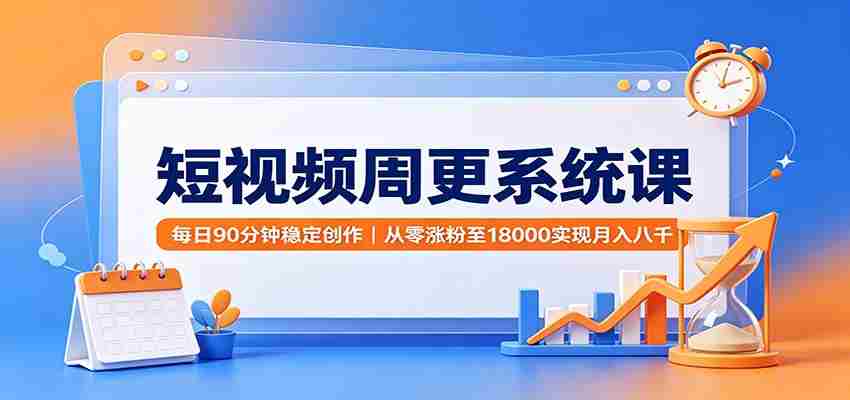 短视频周更系统课：每日90分钟稳定创作，从零涨粉至18000实现月入八千-中创网_分享创业项目_助您在家赚钱