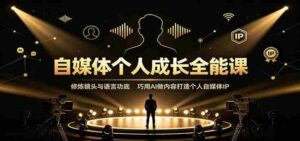 自媒体个人成长全能课:修炼镜头与语言功底,巧用AI做内容打造个人自媒体IP-中创网_分享创业项目_助您在家赚钱