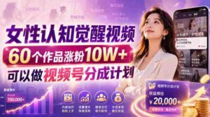 女性认知觉醒视频,60个作品涨粉10W+,可以做视频号分成计划-中创网_分享创业项目_助您在家赚钱