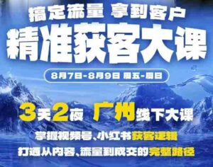 精准获客实战大课,掌握视频号、小红书获客逻辑,打通从内容、流量到成交的完整路径(广州站8.7-9)-中创网_分享创业项目_助您在家赚钱