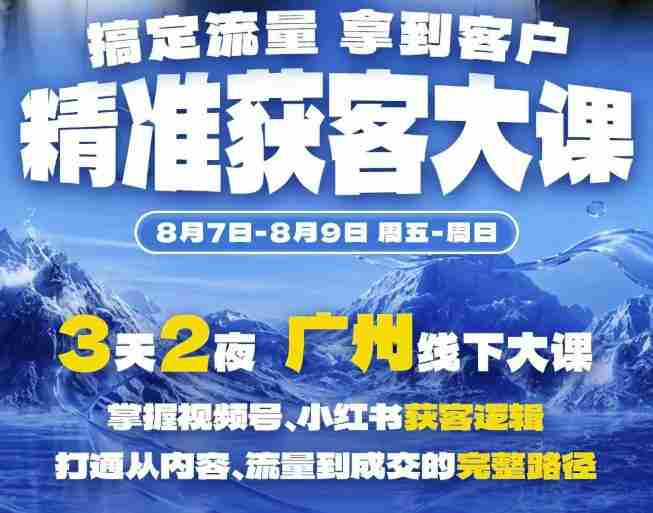 精准获客实战大课,掌握视频号、小红书获客逻辑,打通从内容、流量到成交的完整路径(广州站8.7-9)