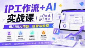 IP工作流+AI实战课,从0搭建IP工作流,用AI放大内容、经营与变现-中创网_分享创业项目_助您在家赚钱