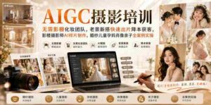 AIGC摄影培训｜无需影棚化妆团队，老景新搭快速出片降本获客，影楼摄影师AI样片制作，婚纱儿童孕妈肖像亲子全案例实操-中创网_分享创业项目_助您在家赚钱