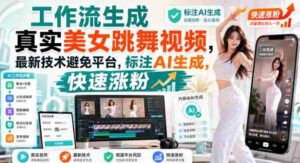 工作流生成真实美女跳舞视频，最新技术避免平台，标注AI生成，快速涨粉-中创网_分享创业项目_助您在家赚钱