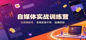 自媒体实战训练营:全流程起号变现实操干货直播回放-中创网_分享创业项目_助您在家赚钱