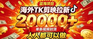 海外TK拉新最新玩法,剪映就能做,不用经验不用粉丝,单条视频收益上限2W+-中创网_分享创业项目_助您在家赚钱