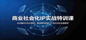 商业社会化IP实战特训课:后流量时代定位策划,赛道案例拆解,工具方法论全套教学-中创网_分享创业项目_助您在家赚钱