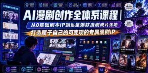 AI漫剧创作全体系课程|从0基础剧本IP到批量爆款漫剧成片落地,打造属于自己的可变现的专属漫剧IP-中创网_分享创业项目_助您在家赚钱