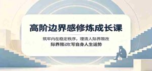 高阶边界感修炼成长课：筑牢内在稳定秩序，理清人际界限改写自身人生运势-中创网_分享创业项目_助您在家赚钱