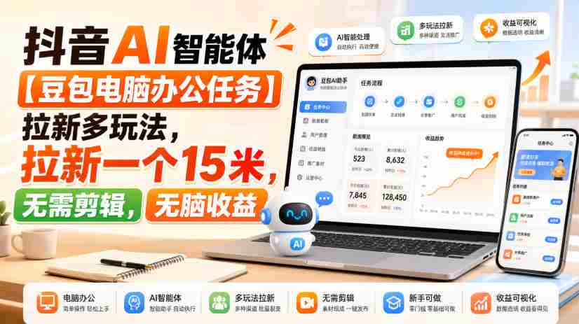 抖音AI智能体【豆包电脑办公任务】拉新多玩法,拉新一个15米,无需剪辑,无脑收益