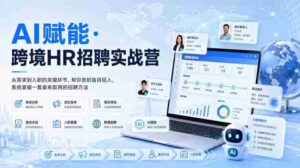 AI赋能·跨境HR招聘实战营,从需求到入职的关键环节,帮你告别盲目招人,系统掌握一套拿来即用的招聘方法-中创网_分享创业项目_助您在家赚钱