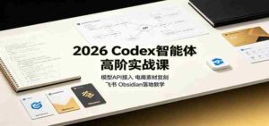 2026 Codex智能体高阶实战课:模型API接入,电商素材复刻,飞书Obsidian落地教学-中创网_分享创业项目_助您在家赚钱