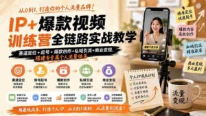 (19860期)IP+爆款视频训练营全链路实战教学;赛道定位+起号+爆款创作+私域引流+商业变现,搭建专属个人流量体系-中创网_分享创业项目_助您在家赚钱