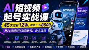(20085期)AI短视频起号实战课:45天涨粉12W,单条广告8500,从AI视频制作到涨粉接广告全流程-中创网_分享创业项目_助您在家赚钱