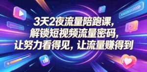 3天2夜流量陪跑课,解锁短视频流量密码,让努力看得见,让流量賺得到(更新0810)-中创网_分享创业项目_助您在家赚钱