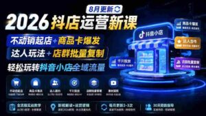 (19767期)2026抖店运营新课|8月更新|不动销起店+商品卡爆发|达人玩法+店群批量复制|轻松玩转抖音小店全域流量-中创网_分享创业项目_助您在家赚钱