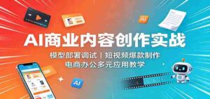 AI商业内容创作实战：模型部署调试，短视频爆款制作，电商办公多元应用教学-中创网_分享创业项目_助您在家赚钱