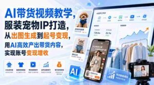 AI带货视频教学,服装宠物IP打造,从出图生成到起号变现,用AI高效产出带货内容,实现账号变现增收-中创网_分享创业项目_助您在家赚钱