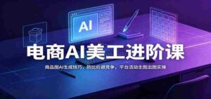 电商AI美工进阶课：商品图AI生成技巧，防比价避竞争，平台活动主图出图实操-中创网_分享创业项目_助您在家赚钱