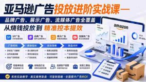 (19882期)亚马逊广告投放进阶实战课——品牌广告、展示广告、流媒体广告全覆盖,从烧钱投放到精准控本提效-中创网_分享创业项目_助您在家赚钱