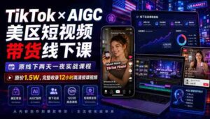 TikTok×AIGC美区短视频带货线下课,原线下两天一夜实战课程,原价1.5W,完整收录12小时高清授课视频-中创网_分享创业项目_助您在家赚钱