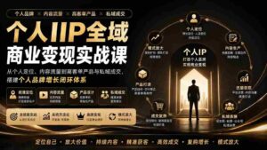 (20024期)个人IIP全域商业变现实战课 (无水印):从个人定位、内容流量到高客单产品与私域成交,搭建个人品牌增长闭环体系-中创网_分享创业项目_助您在家赚钱