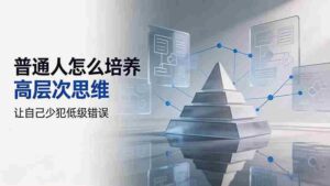 （19637期）付费文章：普通人怎么培养高层次思维，让自己少犯低级错误-中创网_分享创业项目_助您在家赚钱