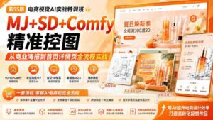 (20027期)电商视觉 AI实战训练营第55期:MJ+SD+Comfy精准控图,从商业海报到首页详情页全流程实战-中创网_分享创业项目_助您在家赚钱